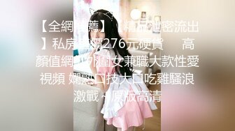 【全網推薦】【精品泄密流出】私房售價276元硬貨❤️高顏值網紅外圍女兼職大款性愛視頻 嫻熟口技大口吃雞騷浪激戰～原版高清