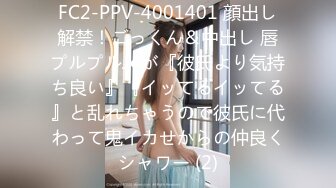 FC2-PPV-4001401 顔出し解禁！ごっくん＆中出し 唇プルプルJ●が『彼氏より気持ち良い』『イッてるイッてる』と乱れちゃうので彼氏に代わって鬼イカせからの仲良くシャワー (2)