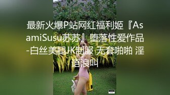 最新火爆P站网红福利姬『AsamiSusu苏苏』堕落性爱作品-白丝美腿JK制服 无套啪啪 淫语浪叫