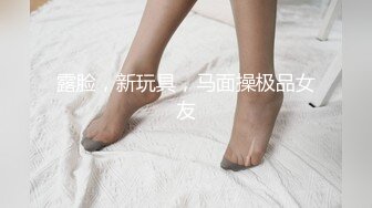 露脸，新玩具，马面操极品女友