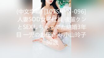 (中文字幕) [107SHYN-096] 人妻SOD女子社員 後輩クンとSEXしちゃってた結婚3年目 一児のお母さん 小山玲子 30歳