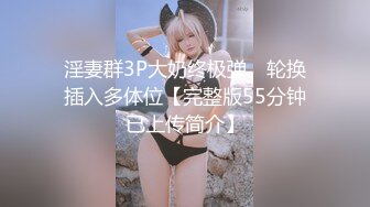 淫妻群3P大奶终极弹。轮换插入多体位【完整版55分钟已上传简介】