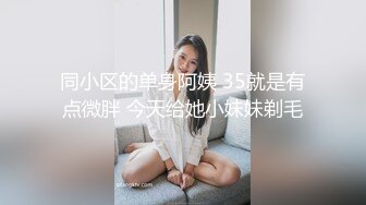 同小区的单身阿姨 35就是有点微胖 今天给她小妹妹剃毛