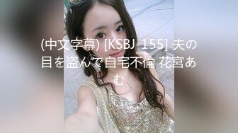 (中文字幕) [KSBJ-155] 夫の目を盗んで自宅不倫 花宮あむ