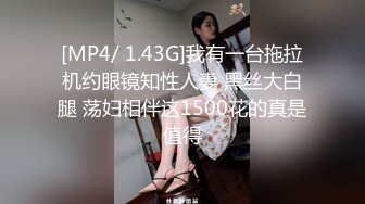 [MP4/ 1.43G]我有一台拖拉机约眼镜知性人妻 黑丝大白腿 荡妇相伴这1500花的真是值得