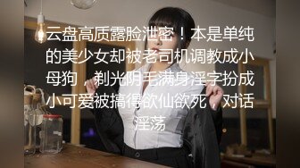 云盘高质露脸泄密！本是单纯的美少女却被老司机调教成小母狗，剃光阴毛满身淫字扮成小可爱被搞得欲仙欲死，对话淫荡