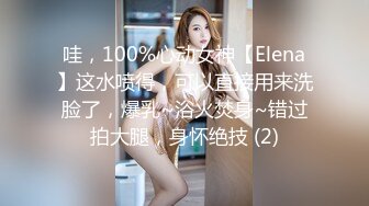 哇，100%心动女神【Elena】这水喷得，可以直接用来洗脸了，爆乳~浴火焚身~错过拍大腿，身怀绝技 (2)