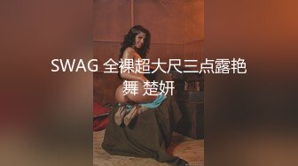 SWAG 全裸超大尺三点露艳舞 楚妍