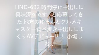 HND-692 時間停止中出しに興味深々です…と応募してきた 地方のゆるふわグルメキャスター食べ歩き中出ししまくりAVデビュー！！ 小坂しおり