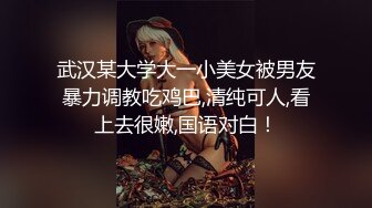 武汉某大学大一小美女被男友暴力调教吃鸡巴,清纯可人,看上去很嫩,国语对白！