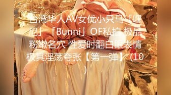 台湾华人AV女优小只马「嘿尼」「Bunni」OF私拍 极品粉嫩名穴 性爱时翻白眼表情极其淫荡夸张【第一弹】 (10)