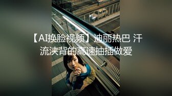 【AI换脸视频】迪丽热巴 汗流浃背的高速抽插做爱