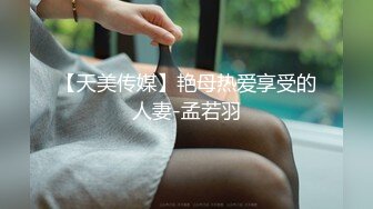 【天美传媒】艳母热爱享受的人妻-孟若羽