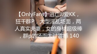 【OnlyFans】逃亡JJ爱KK，狂干群P，大型淫乱场面，两人真实夫妻，女的身材超级棒，群p的场面太过震撼 140