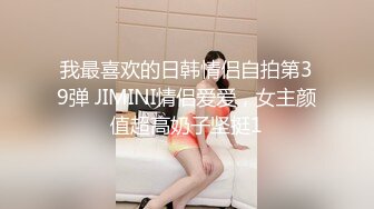 我最喜欢的日韩情侣自拍第39弹 JIMINI情侣爱爱，女主颜值超高奶子坚挺1