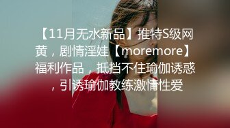 【11月无水新品】推特S级网黄，剧情淫娃【moremore】福利作品，抵挡不住瑜伽诱惑，引诱瑜伽教练激情性爱