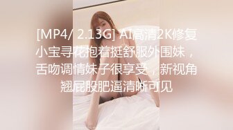 [MP4/ 2.13G] AI高清2K修复小宝寻花抱着挺舒服外围妹，舌吻调情妹子很享受，新视角翘屁股肥逼清晰可见