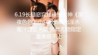 6.19长腿窈窕丝袜控女神《黑夜色色》小穴嫩到滴出淫水 蜜汁泛滥失禁 拥此尤物指定营养跟不上