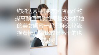 约啪达人-和朋友酒店高价约操高颜值气质性感援交女和她的美女闺蜜一起玩群交,轮流换着操,闺蜜比较漂亮干的也越狠!