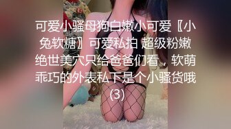 可爱小骚母狗白嫩小可爱〖小兔软糖〗可爱私拍 超级粉嫩绝世美穴只给爸爸们看，软萌乖巧的外表私下是个小骚货哦 (3)