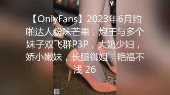 【OnlyFans】2023年6月约啪达人粉味芒果，炮王与多个妹子双飞群P3P，大奶少妇，娇小嫩妹，长腿御姐，艳福不浅 26