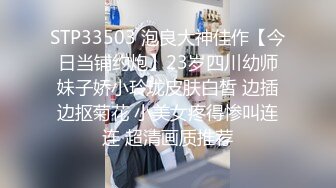 STP33503 泡良大神佳作【今日当铺约炮】23岁四川幼师妹子娇小玲珑皮肤白皙 边插边抠菊花 小美女疼得惨叫连连 超清画质推荐