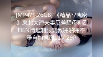 [MP4/1.26GB] 《精品??洩密》東北大連夫妻反差騷母狗ZHEN情趣制服調教啪啪啪不雅自拍視圖11V 29P