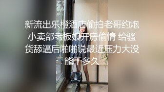 新流出乐橙酒店偷拍老哥约炮小卖部老板娘开房偷情 给骚货舔逼后啪啪说最近压力大没能干多久