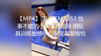 【MP4】[国产]EMX053 性事不顺的小姨求我指导 用玩具训练敏感小穴享受高潮愉悦