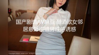 国产剧情AV麻豆 醉酒欲女邻居意外进错房性感诱惑