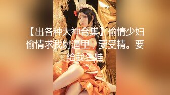 【出各种大神合集】偷情少妇偷情求我射逼里，要受精。要给我生娃