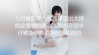 七月最新砍人收费裙流出大排档全景偷拍再次入镜的开衩牛仔裤女神醉酒呕吐手机自拍