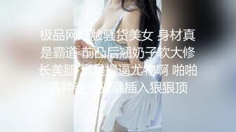 极品网红脸骚货美女 身材真是霸道 前凸后翘奶子软大修长美腿 真是操逼尤物啊 啪啪各种姿势狂暴插入狠狠顶