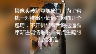 摄像头破解真实偸拍，为了省钱一对稚嫩小情侣在网咖开个包房，不开机坐着舌吻抠逼循序渐进调情啪啪，有点生疏眼儿找不准