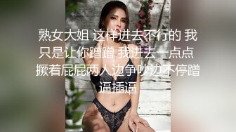 熟女大姐 这样进去不行的 我只是让你蹭蹭 我进去一点点 撅着屁屁两人边争吵边不停蹭逼插逼