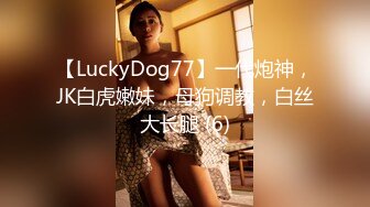 【LuckyDog77】一代炮神，JK白虎嫩妹，母狗调教，白丝大长腿 (6)