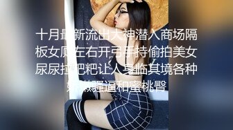 十月最新流出大神潜入商场隔板女厕左右开弓手持偷拍美女尿尿拉粑粑让人身临其境各种娇嫩骚逼和蜜桃臀