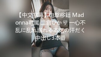 【中文字幕】电撃移籍 Madonna専属 二宫ひかり 一心不乱に乱れ溺れる本気の汗だく中出し3本番