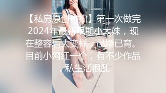 【私房原创偷拍】第一次做完2024年最新早期小太妹，现在整容后大变样，已婚已育。目前小网红一个，有不少作品，私生活很乱