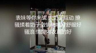 表妹等你来战 大奶子互动 撩骚揉着奶子激情啪啪好舒服好骚浪.情趣内衣真的好