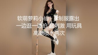 软萌萝莉小仙 - jk制服露出 一边逛一边拍 超刺激 用玩具高潮喷水两次