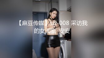 【麻豆传媒】szl-008 采访我的女闺蜜-安安