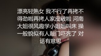 漂亮轻熟女 我不行了再拷不得劲啦再拷人家皮破啦 河南大姐很风趣学小姐姐叫床 操一般貌似有人敲门吓死了 对话有意思