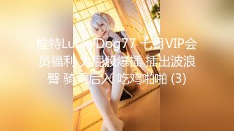 推特LuckyDog77 七月VIP会员福利 大屁股爆插 插出波浪臀 骑乘后入 吃鸡啪啪 (3)