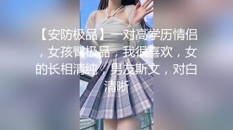 【安防极品】一对高学历情侣，女孩臀极品，我很喜欢，女的长相清纯，男友斯文，对白清晰