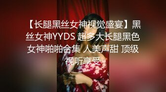 【长腿黑丝女神视觉盛宴】黑丝女神YYDS 超多大长腿黑色女神啪啪合集 人美声甜 顶级视听享受