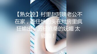 【熟女控】村里赵阿姨老公不在家，按住她的头在灶房里疯狂输出，历经沧桑的妩媚 太骚啦！