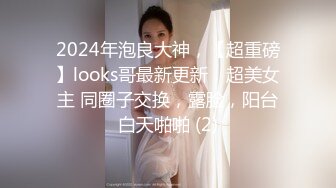 2024年泡良大神，【超重磅】looks哥最新更新，超美女主 同圈子交换，露脸，阳台白天啪啪 (2)