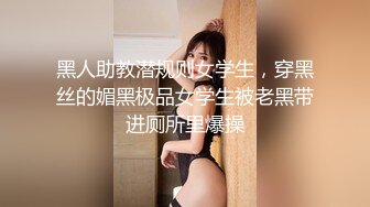 黑人助教潜规则女学生，穿黑丝的媚黑极品女学生被老黑带进厕所里爆操