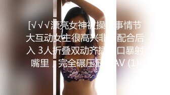 [√√√漂亮女神被操故事情节大互动女主很高兴非常配合后入 3人折叠双动齐插，口暴射嘴里，完全碾压日本AV (1)